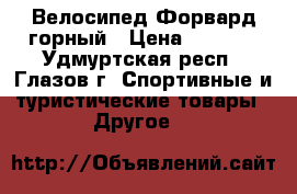 Велосипед Форвард горный › Цена ­ 6 500 - Удмуртская респ., Глазов г. Спортивные и туристические товары » Другое   